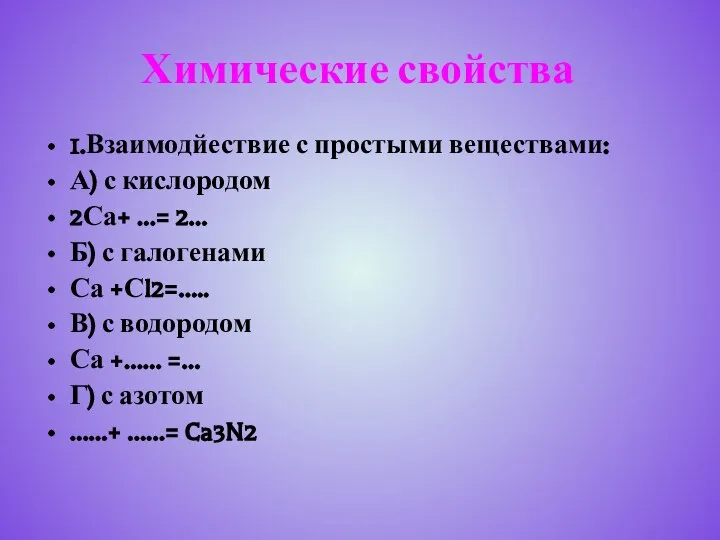 Химические свойства 1.Взаимодйествие с простыми веществами: А) с кислородом 2Са+ …=