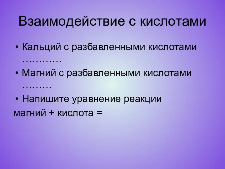 Взаимодействие с кислотами Кальций с разбавленными кислотами ………… Магний с разбавленными