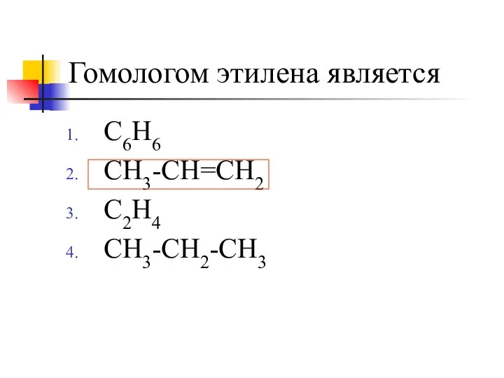 Гомологом этилена является C6H6 CH3-CH=CH2 C2H4 CH3-CH2-CH3
