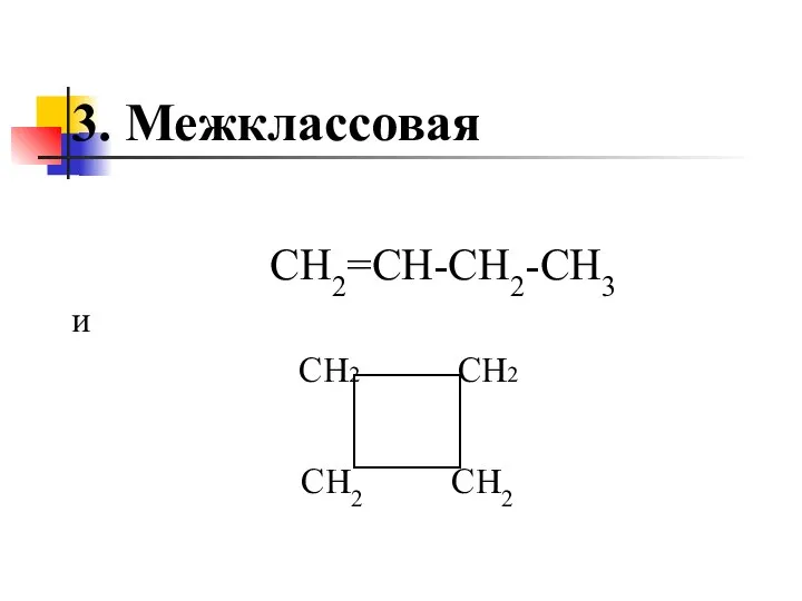 3. Межклассовая СН2=СН-СН2-СН3 и СН2 СН2 СН2 СН2