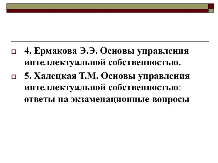 4. Ермакова Э.Э. Основы управления интеллектуальной собственностью. 5. Халецкая Т.М. Основы