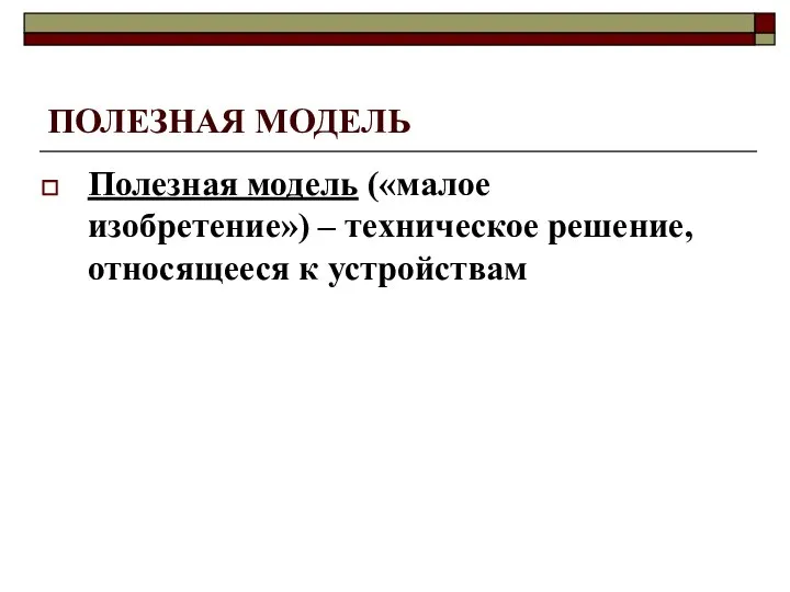 ПОЛЕЗНАЯ МОДЕЛЬ Полезная модель («малое изобретение») – техническое решение, относящееся к устройствам