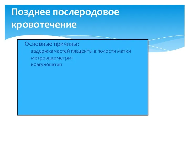 Позднее послеродовое кровотечение Основные причины: задержка частей плаценты в полости матки метроэндометрит коагулопатия