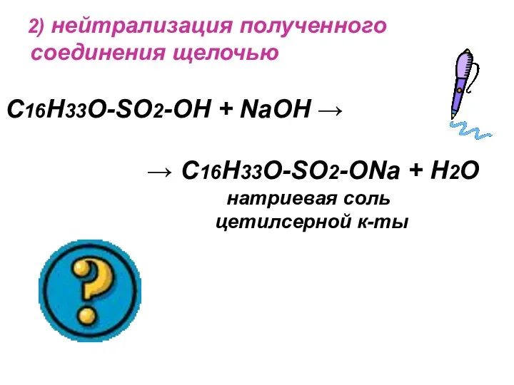 2) нейтрализация полученного соединения щелочью C16H33O-SO2-OH + NaOH → → C16H33O-SO2-ONa