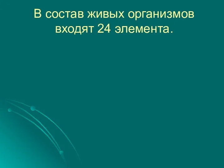 В состав живых организмов входят 24 элемента.