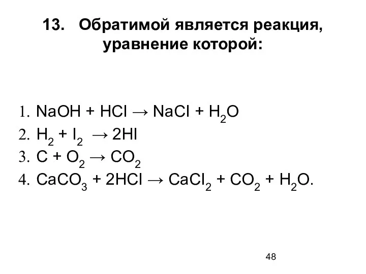 13. Обратимой является реакция, уравнение которой: NaOH + НСI → NaCI