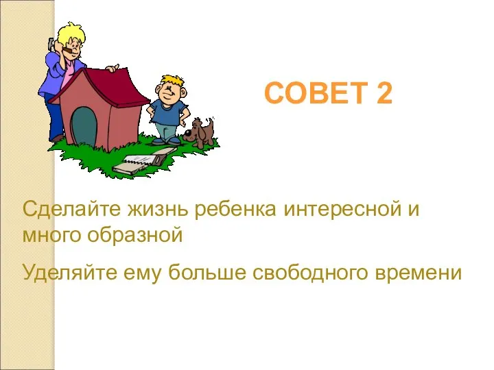 Сделайте жизнь ребенка интересной и много образной Уделяйте ему больше свободного времени СОВЕТ 2