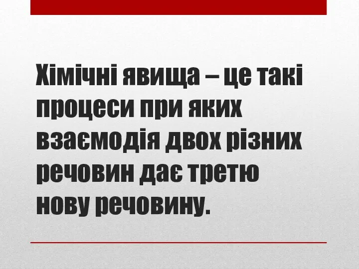 Хімічні явища – це такі процеси при яких взаємодія двох різних речовин дає третю нову речовину.