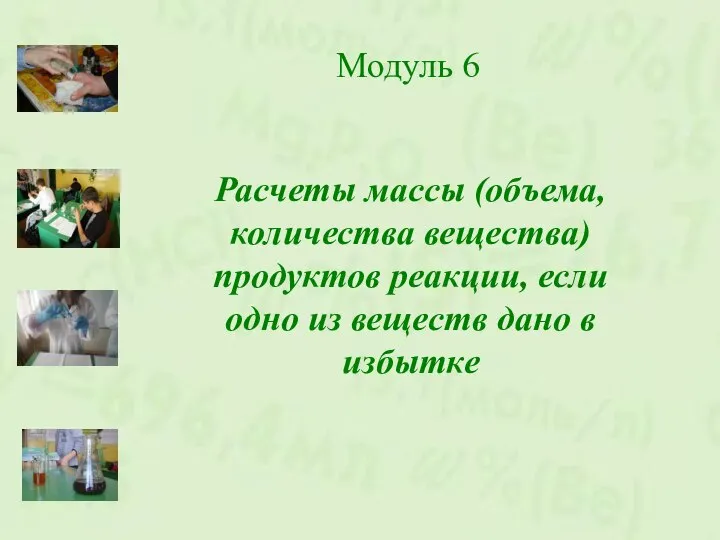 Модуль 6 Расчеты массы (объема, количества вещества) продуктов реакции, если одно из веществ дано в избытке