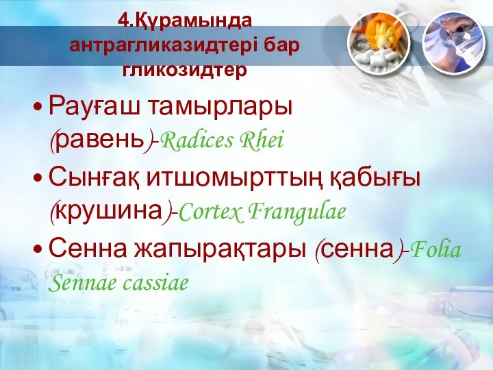 4.Қүрамында антрагликазидтері бар гликозидтер Рауғаш тамырлары (равень)-Radices Rhei Сынғақ итшомырттың қабығы(крушина)-Cortex