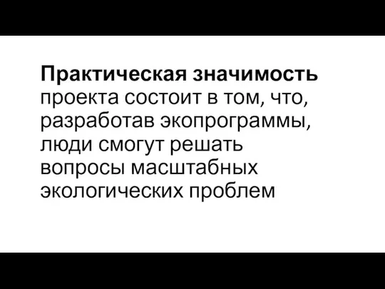 Практическая значимость проекта состоит в том, что, разработав экопрограммы, люди смогут решать вопросы масштабных экологических проблем