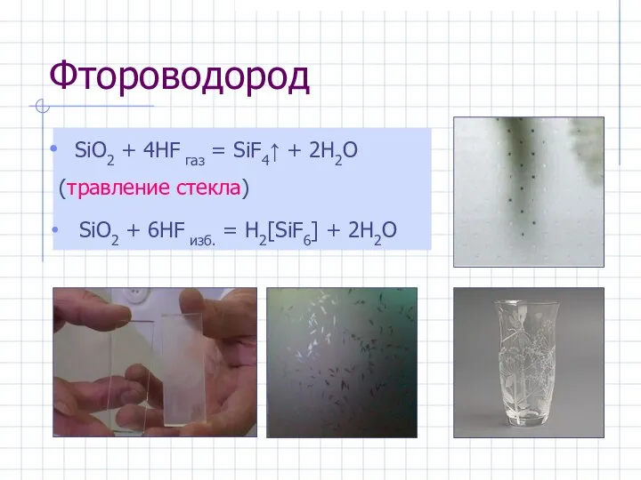 Фтороводород SiO2 + 4HF газ = SiF4↑ + 2H2O (травление стекла)