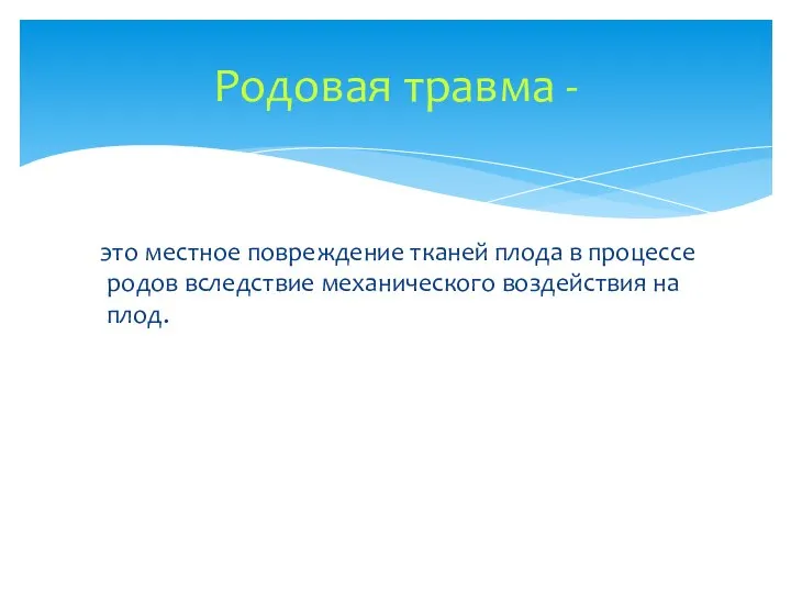 это местное повреждение тканей плода в процессе родов вследствие механического воздействия на плод. Родовая травма -