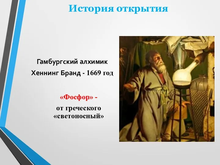 История открытия Гамбургский алхимик Хеннинг Бранд - 1669 год «Фосфор» - от греческого «светоносный»