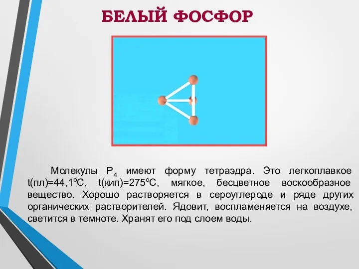 Молекулы P4 имеют форму тетраэдра. Это легкоплавкое t(пл)=44,1оС, t(кип)=275оС, мягкое, бесцветное