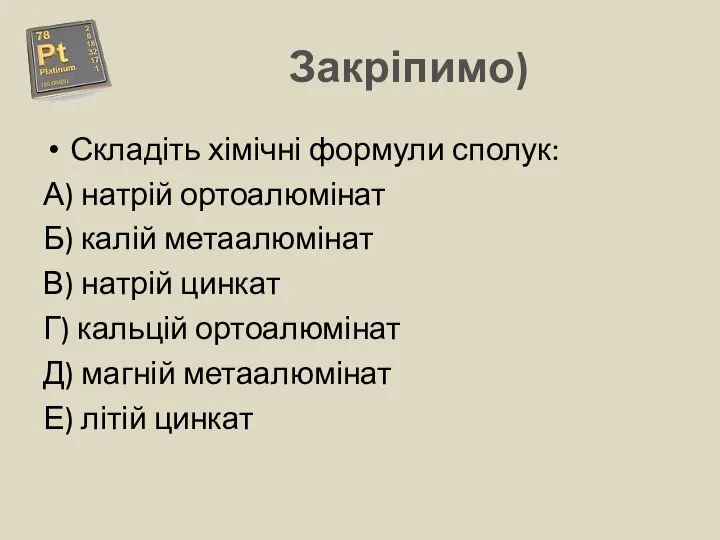 Закріпимо) Складіть хімічні формули сполук: А) натрій ортоалюмінат Б) калій метаалюмінат