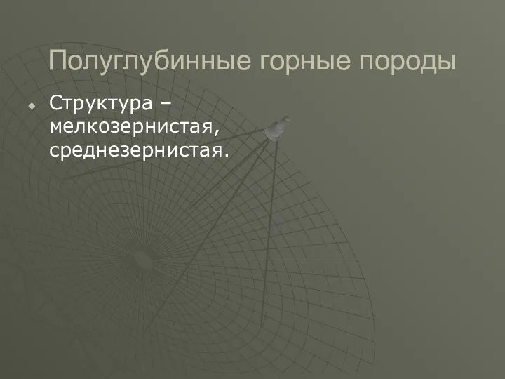 Полуглубинные горные породы Структура – мелкозернистая, среднезернистая.