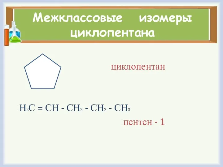 Межклассовые изомеры циклопентана циклопентан Н2С = СН - СН2 - СН2 - СН3 пентен - 1