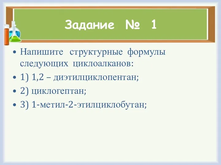 Задание № 1 Напишите структурные формулы следующих циклоалканов: 1) 1,2 – диэтилциклопентан; 2) циклогептан; 3) 1-метил-2-этилциклобутан;