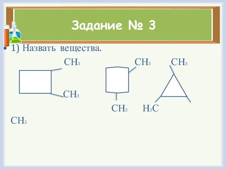 Задание № 3 1) Назвать вещества. СН3 СН3 СН3 СН3 СН3 Н3С СН3