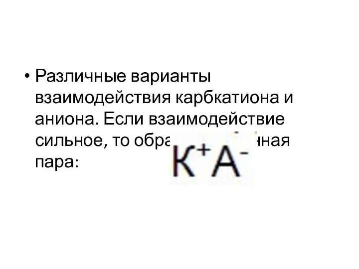 Различные варианты взаимодействия карбкатиона и аниона. Если взаимодействие сильное, то образуется ионная пара: