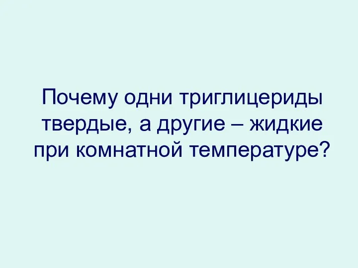 Почему одни триглицериды твердые, а другие – жидкие при комнатной температуре?