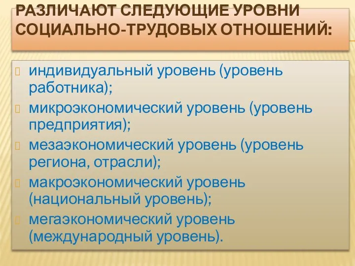 РАЗЛИЧАЮТ СЛЕДУЮЩИЕ УРОВНИ СОЦИАЛЬНО-ТРУДОВЫХ ОТНОШЕНИЙ: индивидуальный уровень (уровень работника); микроэкономический уровень