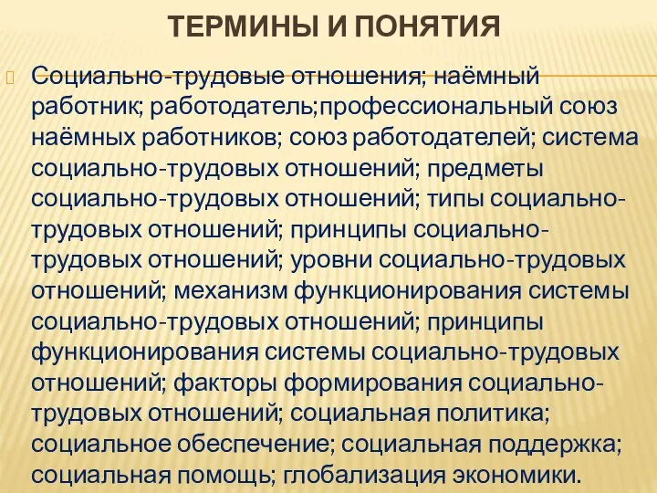 ТЕРМИНЫ И ПОНЯТИЯ Социально-трудовые отношения; наёмный работник; работодатель;профессиональный союз наёмных работников;