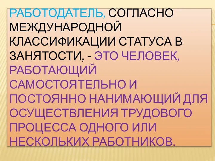 РАБОТОДАТЕЛЬ, СОГЛАСНО МЕЖДУНАРОДНОЙ КЛАССИФИКАЦИИ СТАТУСА В ЗАНЯТОСТИ, - ЭТО ЧЕЛОВЕК, РАБОТАЮЩИЙ