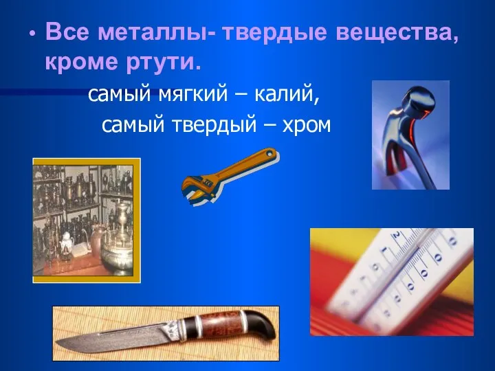 Все металлы- твердые вещества, кроме ртути. самый мягкий – калий, самый твердый – хром