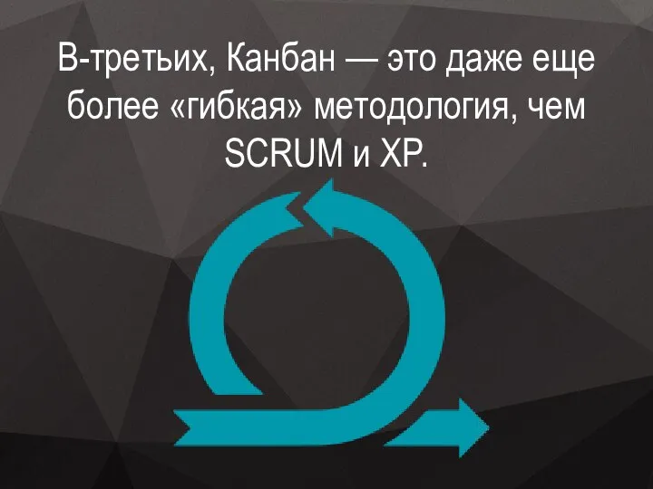 В-третьих, Канбан — это даже еще более «гибкая» методология, чем SCRUM и XP.