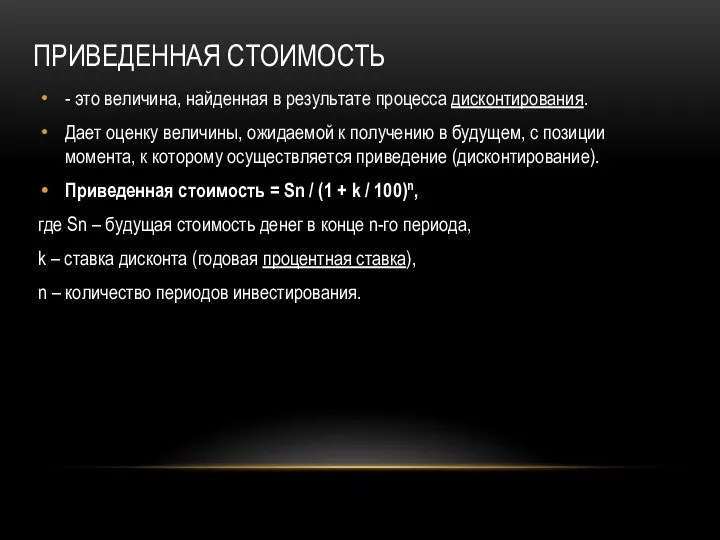 ПРИВЕДЕННАЯ СТОИМОСТЬ - это величина, найденная в результате процесса дисконтирования. Дает