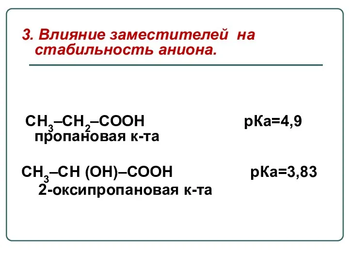 3. Влияние заместителей на стабильность аниона. СН3–СН2–СООН рКа=4,9 пропановая к-та СН3–СН (ОН)–СООН рКа=3,83 2-оксипропановая к-та