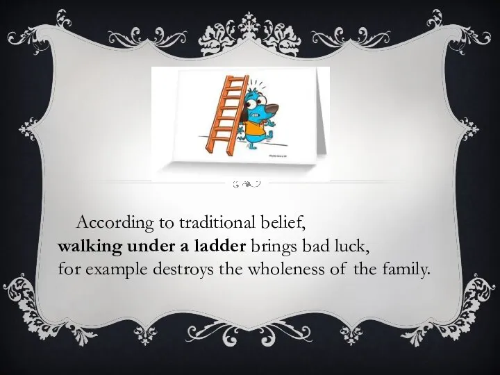 According to traditional belief, walking under a ladder brings bad luck,