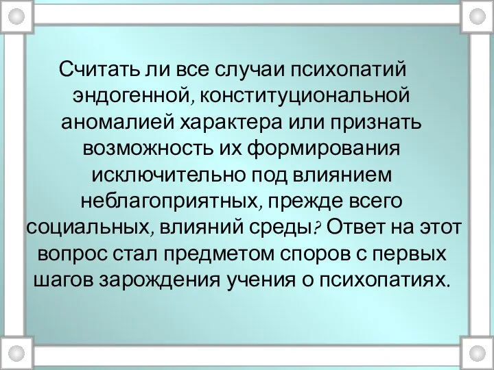 Считать ли все случаи психопатий эндогенной, конституциональной аномалией характера или признать