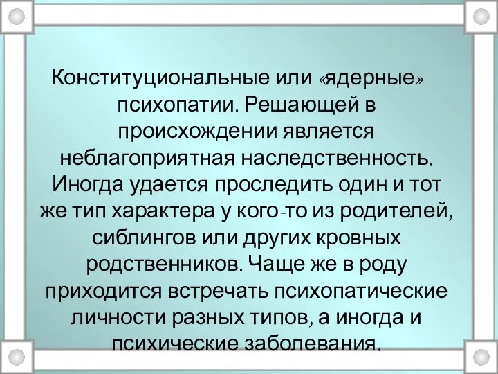 Конституциональные или «ядерные» психопатии. Решающей в происхождении является неблагоприятная наследственность. Иногда