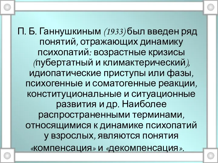 П. Б. Ганнушкиным (1933) был введен ряд понятий, отражающих динамику психопатий: