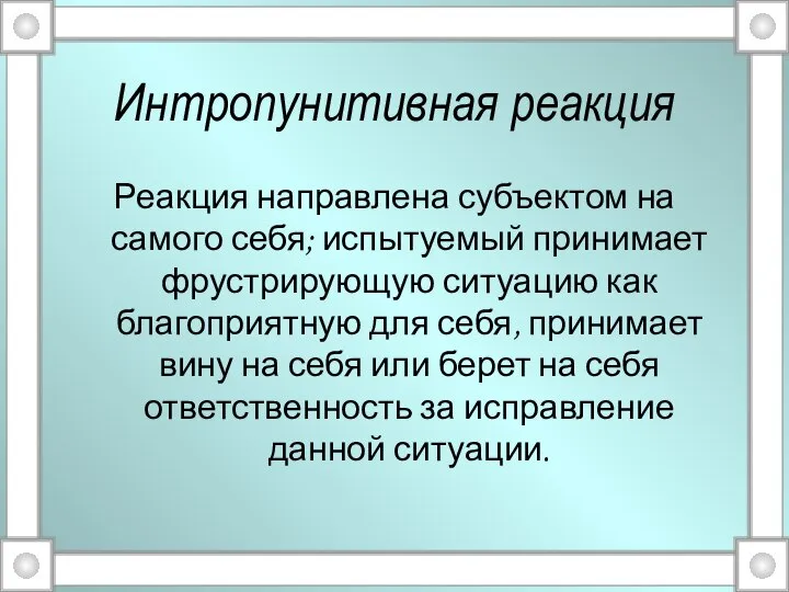 Интропунитивная реакция Реакция направлена субъектом на самого себя; испытуемый принимает фрустрирующую