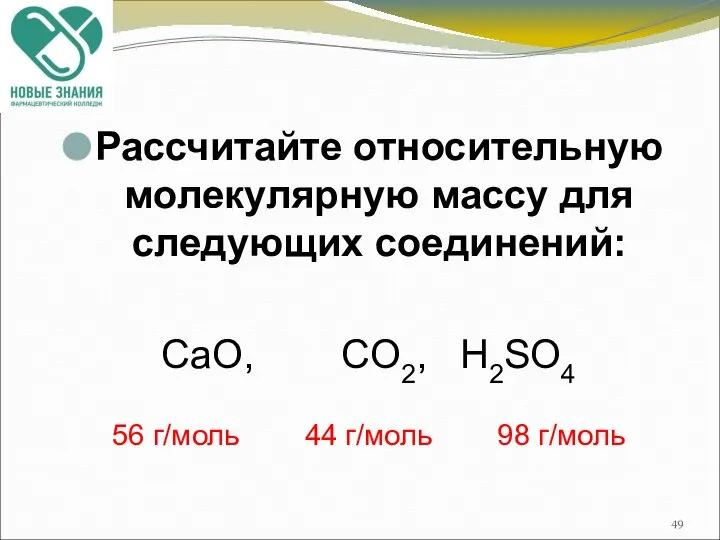 Рассчитайте относительную молекулярную массу для следующих соединений: CaO, CO2, Н2SO4 56 г/моль 44 г/моль 98 г/моль