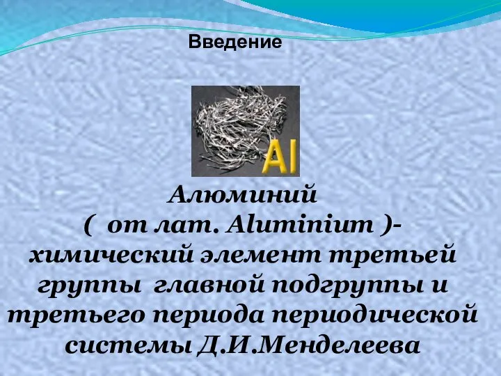 Алюминий ( от лат. Aluminium )- химический элемент третьей группы главной