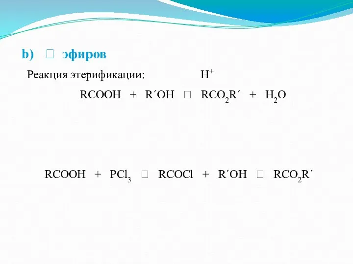 ? эфиров Реакция этерификации: H+ RCOOH + R´OH ⮀ RCO2R´ +