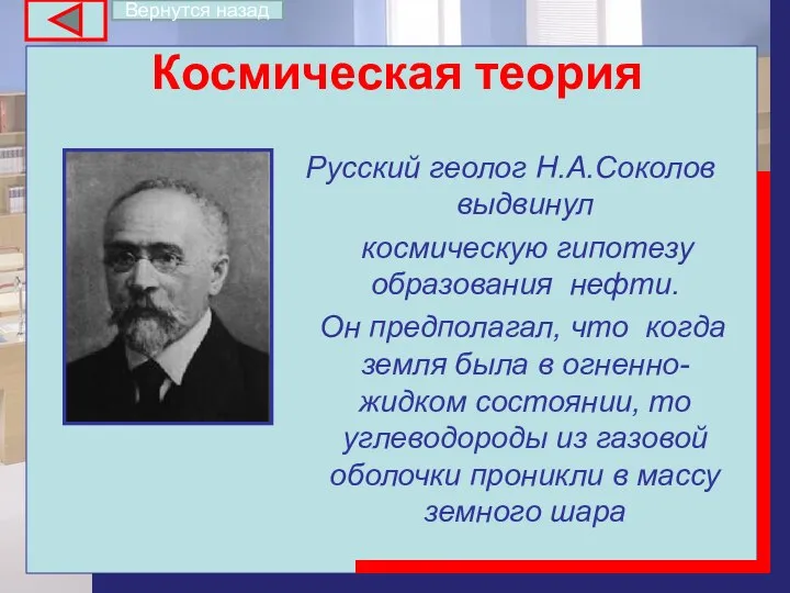 Космическая теория Русский геолог Н.А.Соколов выдвинул космическую гипотезу образования нефти. Он