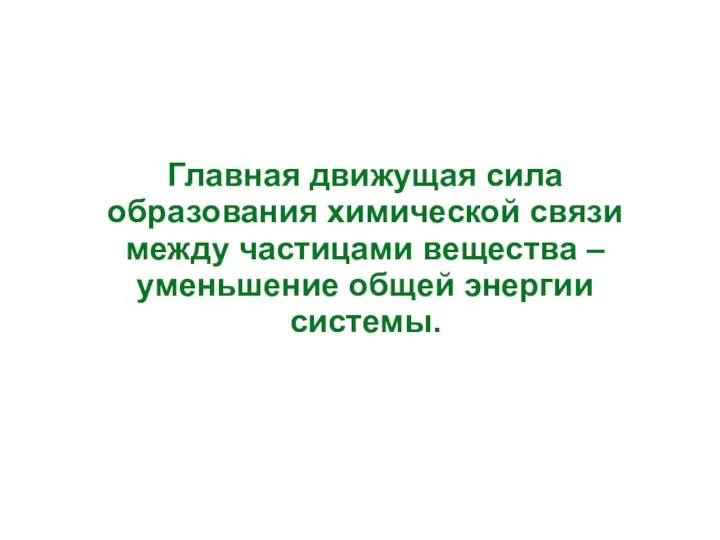 Главная движущая сила образования химической связи между частицами вещества – уменьшение общей энергии системы.