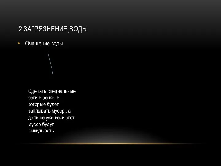 2.ЗАГРЯЗНЕНИЕ ВОДЫ Очищение воды Сделать специальные сети в речке в которые