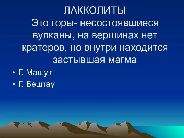 ЛАККОЛИТЫ Это горы- несостоявшиеся вулканы, на вершинах нет кратеров, но внутри