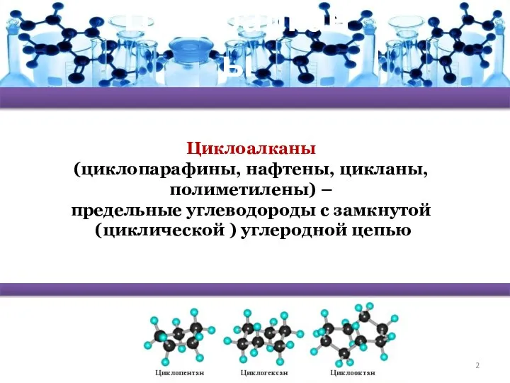 Циклоалканы Циклоалканы (циклопарафины, нафтены, цикланы, полиметилены) – предельные углеводороды с замкнутой (циклической ) углеродной цепью