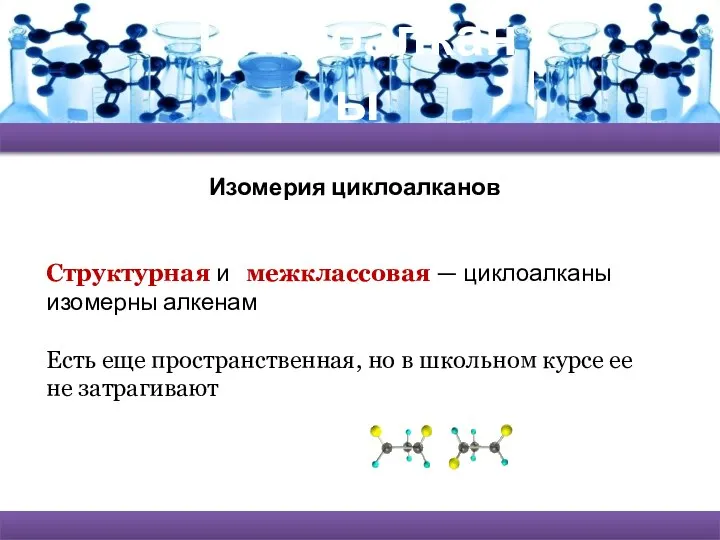 Циклоалканы Изомерия циклоалканов Структурная и межклассовая — циклоалканы изомерны алкенам Есть