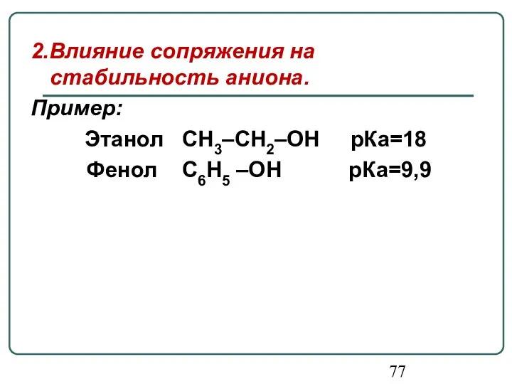 2.Влияние сопряжения на стабильность аниона. Пример: Этанол СН3–СН2–ОН рКа=18 Фенол С6Н5 –ОН рКа=9,9