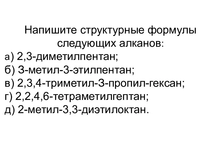 Напишите структурные формулы следующих алканов: а) 2,3-диметилпентан; б) З-метил-3-этилпентан; в) 2,3,4-триметил-З-пропил-гексан; г) 2,2,4,6-тетраметилгептан; д) 2-метил-3,3-диэтилоктан.