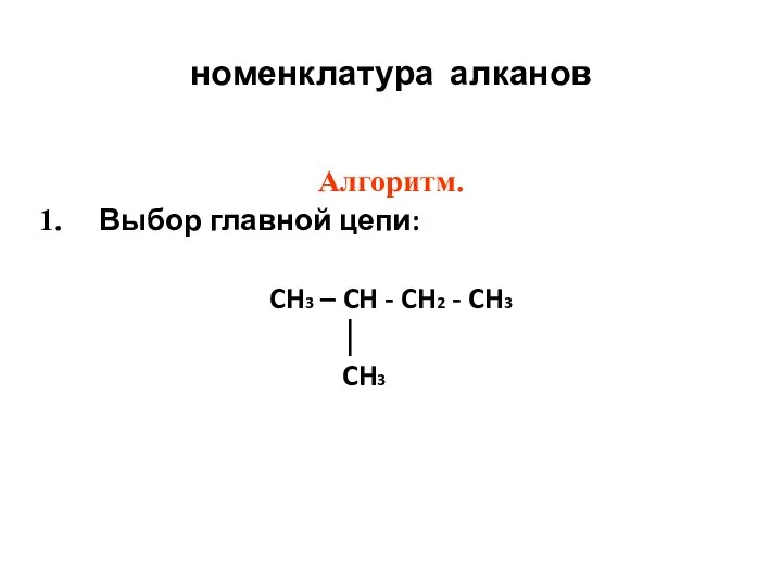 номенклатура алканов Алгоритм. Выбор главной цепи: CH3 – CH - CH2 - CH3 │ CH3